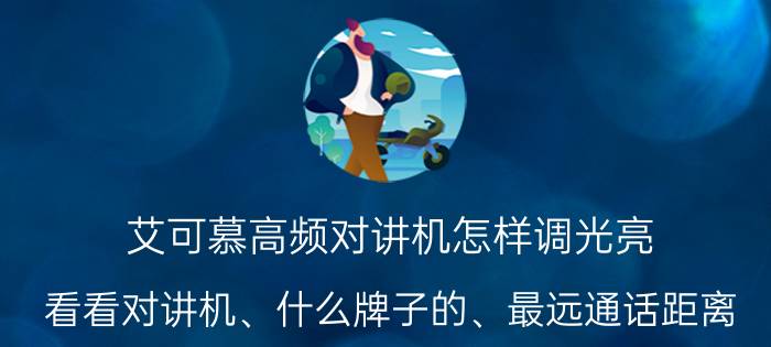 艾可慕高频对讲机怎样调光亮 看看对讲机、什么牌子的、最远通话距离？